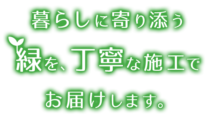 暮らしに寄り添う緑を、丁寧な施工でお届けします。